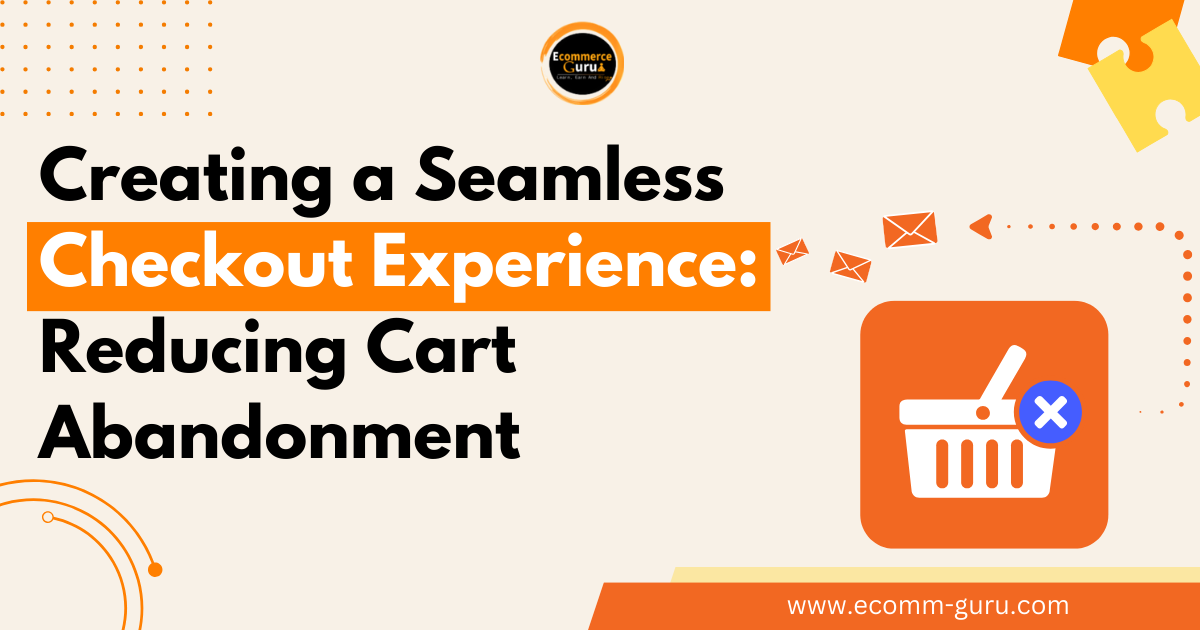 Creating a Seamless Checkout Experience: Reducing Cart Abandonment