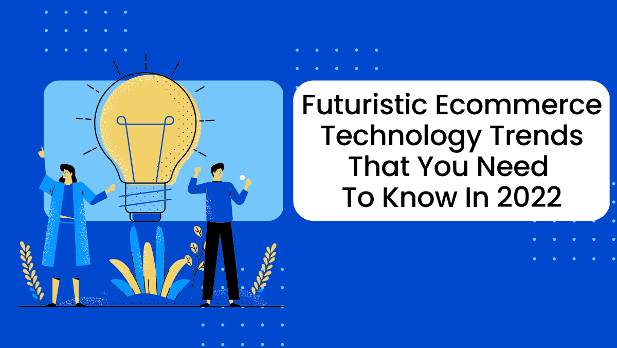 Futuristic Ecommerce Technology Trends That You Need To Know In 2022