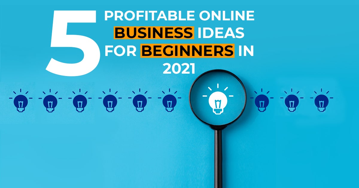 5 Profitable Online Business Ideas for Beginners in 2021