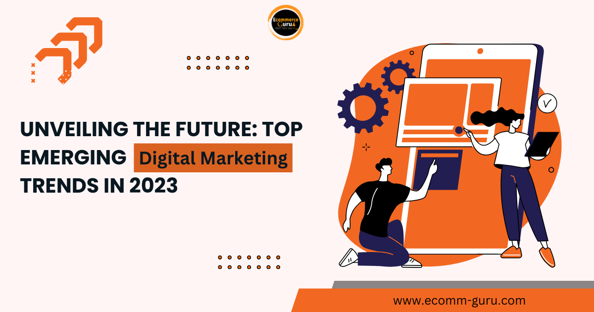 Unveiling the Future: Top Emerging Digital Marketing Trends in 2023
