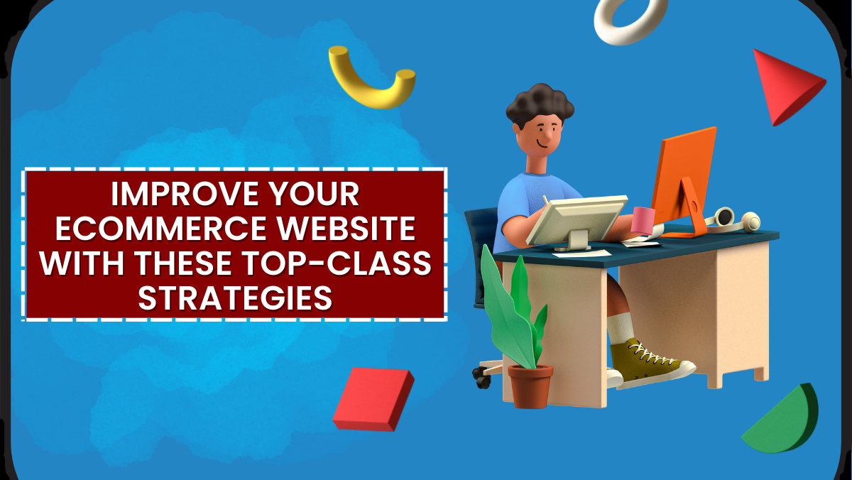 Improve Your Ecommerce Website With These Top-Class Strategies