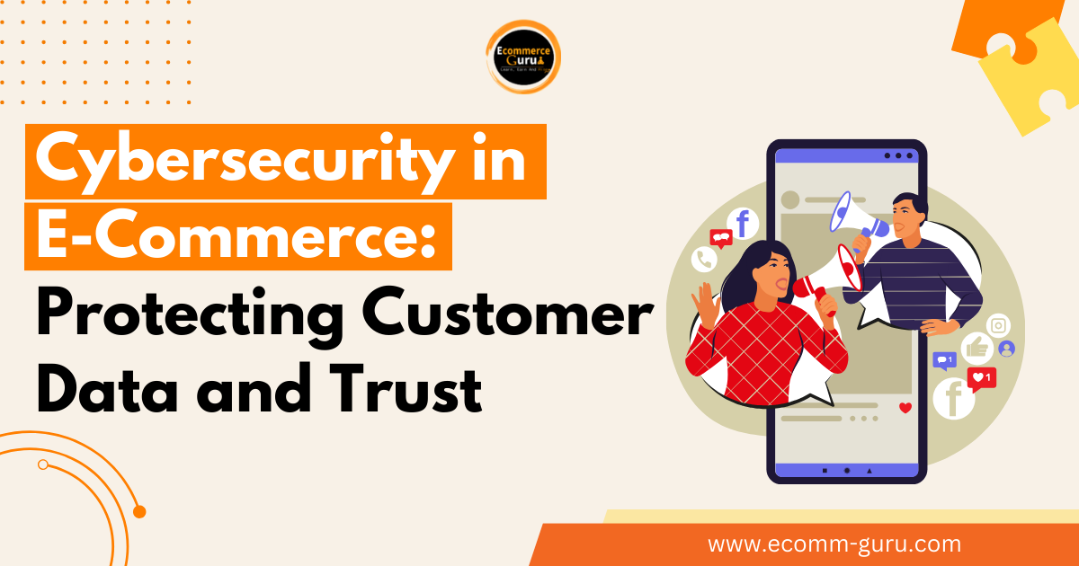 Cybersecurity in E-Commerce: Protecting Customer Data and Trust